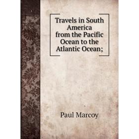 

Книга Travels in South America from the Pacific Ocean to the Atlantic Ocean; ; Paul Marcoy