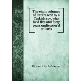 

Книга The eight volumes of letters writ by a Turkish spy, who liv'd five and forty years undiscover'd at Paris