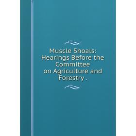 

Книга Muscle Shoals: Hearings Before the Committee on AgriCulture and Forestry