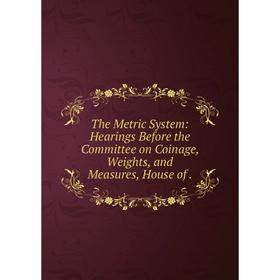 

Книга The Metric System: Hearings Before the Committee on Coinage, Weights, and Measures, House of.