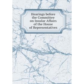 

Книга Hearings before the Committee on Insular Affairs of the House of Representatives