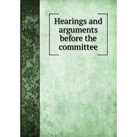 

Книга Hearings and arguments before the committee