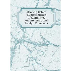 

Книга Hearing Before Subcommittee of Committee on Interstate and Foreign Commerce