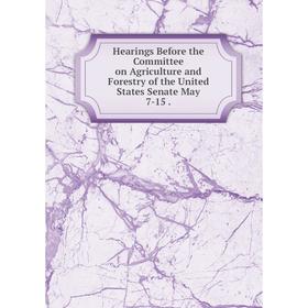 

Книга Hearings Before the Committee on Agriculture and Forestry of the United States Senate May 7-15.