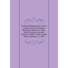 

Книга William Brimage Bate (late a senator from Tennessee) Memorial addresses. Fifty-ninth Congress, second session, Senate of the United States, Janu