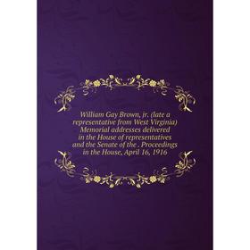 

Книга William Gay Brown, jr. (late a representative from West Virginia) Memorial addresses delivered in the House of representatives and the Senate of