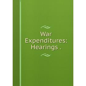 

Книга War Expenditures: Hearings.