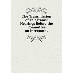 

Книга The Transmission of Telegrams: Hearings Before the Committee on Interstate.