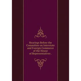 

Книга Hearings Before the Committee on Interstate and Foreign Commerce of the House of Representatives.