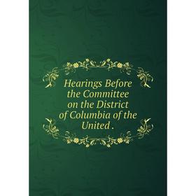 

Книга Hearings Before the Committee on the District of Columbia of the United.