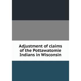 

Книга Adjustment of claims of the Pottawatomie Indians in Wisconsin