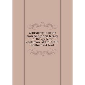 

Книга Official report of the proceedings and debates of the general conference of the United Brethren in Christ