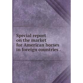 

Книга Special report on the market for American horses in foreign countries.