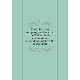 

Книга The L. B. Silver company, petitioner, v. the Federal trade commission, respondent; brief for the respondent