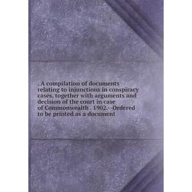 

Книга . A compilation of documents relating to injunctions in conspiracy cases, together with arguments and decision of the court in case of Commonwea