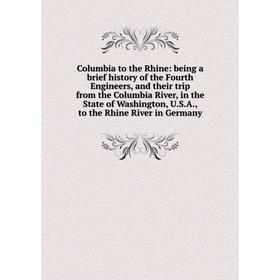 

Книга Columbia to the Rhine: being a brief history of the Fourth Engineers, and their trip from the Columbia River, in the State of Washington, U.S.A.