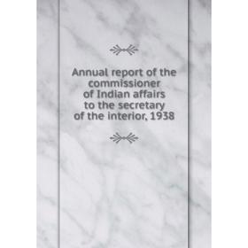 

Книга Annual report of the commissioner of Indian affairs to the secretary of the interior, 1938