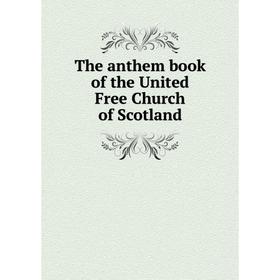 

Книга The anthem book of the United Free Church of Scotland