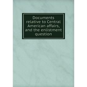 

Книга Documents relative to Central American affairs, and the enlistment question