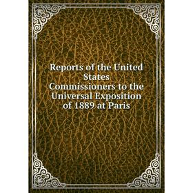 

Книга Reports of the United States Commissioners to the Universal Exposition of 1889 at Paris