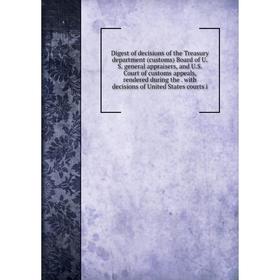 

Книга Digest of decisions of the Treasury department (customs) Board of U.S. general appraisers, and U.S. Court of customs appeals, rendered during th