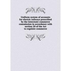 

Книга Uniform system of accounts for electric railways prescribed by the Interstate commerce commission in accordance with section 20 of the Act to re