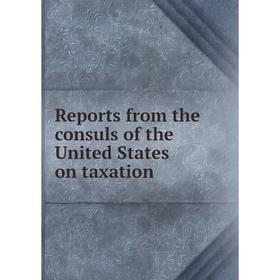 

Книга Reports from the consuls of the United States on taxation