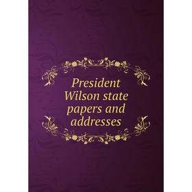 

Книга President Wilson state papers and addresses