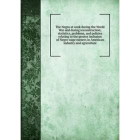 

Книга The Negro at work during the World War and during reconstruction; statistics, problems, and policies relating to the greater inclusion of Negro