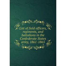 

Книга List of field officers, regiments, and battalions in the Confederate States army, 1861-1865