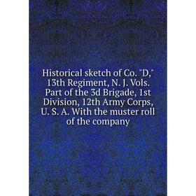 

Книга Historical sketch of Co. D, 13th Regiment, N. J. Vols. Part of the 3d Brigade, 1st Division, 12th Army Corps, U. S. A. With the muster roll of t