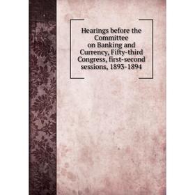 

Книга Hearings before the Committee on Banking and Currency, Fifty-third Congress, first-second sessions, 1893-1894