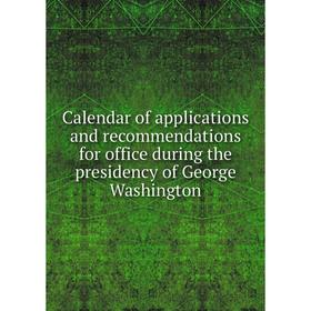

Книга Calendar of applications and recommendations for office during the presidency of George Washington