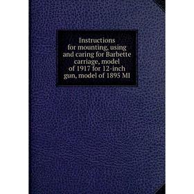 

Книга Instructions for mounting, using and caring for Barbette carriage, model of 1917 for 12-inch gun, model of 1895 MI