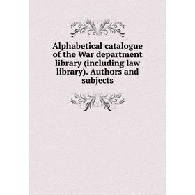 

Книга Alphabetical catalogue of the War department library (including law library). Authors and subjects