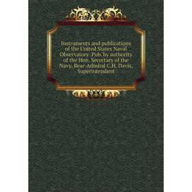 

Книга Instruments and publications of the United States Naval Observatory.Pub. by authority of the Hon. Secretary of the Navy. Rear-Admiral C.H. Davis