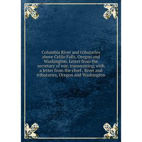 

Книга Columbia River and tributaries above Celilo Falls, Oregon and Washington. Letter from the secretary of war, transmitting, with a letter from the