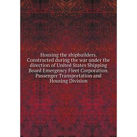 

Книга Housing the shipbuilders. Constructed during the war under the direction of United States Shipping Board Emergency Fleet Corporation. Passenger
