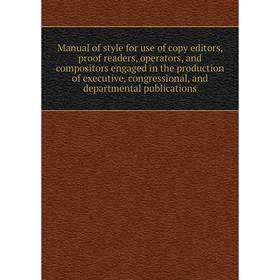 

Книга Manual of style for use of copy editors, proof readers, operators, and compositors engaged in the production of executive, congressional