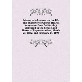 

Книга Memoria l addresses on the life and character of George Hearst, (a senator from California) delivered in the Senate and House of Representatives