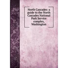 

Книга North Cascades: a guide to the North Cascades National Park Service complex, Washington