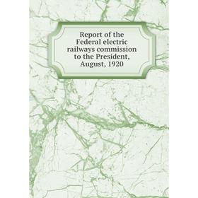 

Книга Report of the Federal electric railways commission to the President, August, 1920