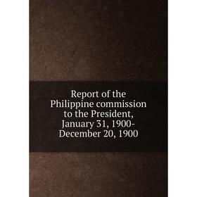 

Книга Report of the Philippine commission to the President, January 31, 1900-December 20, 1900