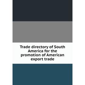 

Книга Trade directory of South America for the promotion of American export trade