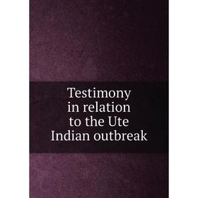 

Книга Testimony in relation to the Ute Indian outbreak