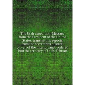 

Книга The Utah expedition. Message from the President of the United States, transmitting reports from the secretaries of state, of war, of the interio