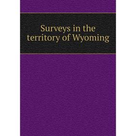 

Книга Surveys in the territory of Wyoming