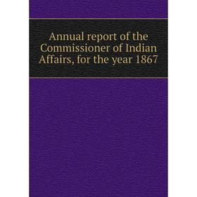 

Книга Annual report of the Commissioner of Indian Affairs, for the year 1867