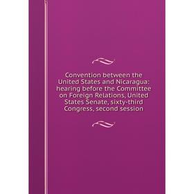

Книга Convention between the United States and Nicaragua: hearing before the Committee on Foreign Relations, United States Senate, sixty-third Congres