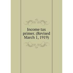 

Книга Income tax primer. (Revised March 1, 1919)